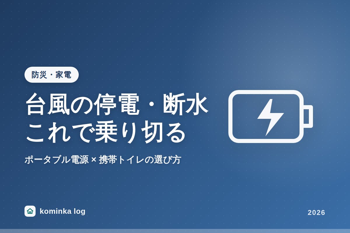 台風シーズンの停電・断水、これで乗り切る。ポータブル電源×携帯トイレの後悔しない選び方