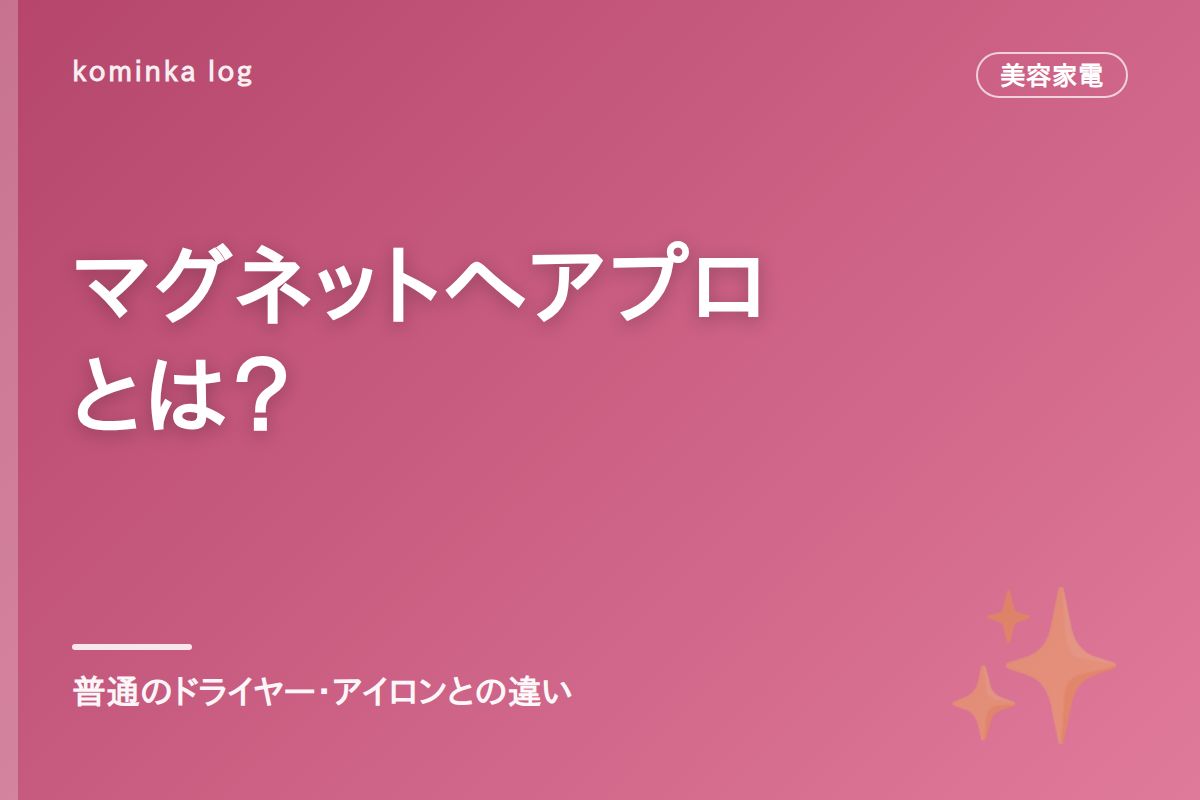 マグネットヘアプロとは？【2026年】普通のドライヤー・ヘアアイロンとの違いを解説