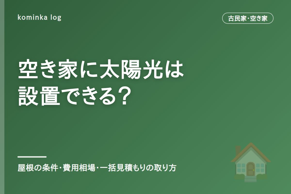 空き家・古民家に太陽光発電は設置できる?【2026年】屋根の条件・費用相場と一括見積もりの取り方
