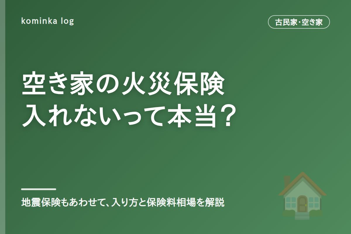 空き家・古民家の火災保険・地震保険【2026年】未使用物件でも入れる保険と保険料相場