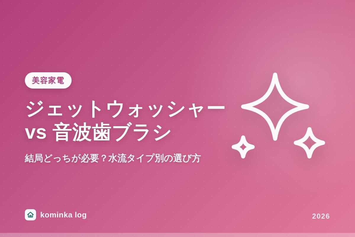 ジェットウォッシャーと音波歯ブラシ、結局どっちが必要?水流タイプ別の選び方とおすすめ